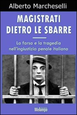 Magistrati dietro le sbarre. La farsa e la tragedia nell'ingiustizia penale italiana Alberto Marcheselli