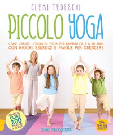 Piccolo yoga. Come creare lezioni di yoga per bambini da 5 a 11 anni con giochi, esercizi e favole per crescere Clemi Tedeschi