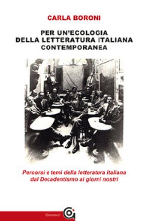 Per un'ecologia della letteratura italiana contemporanea. Percorsi e temi della letteratura italiana dal Decadentismo ai giorni nostri Carla Boroni