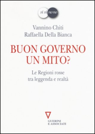 Buon governo. Un mito? Le Regioni rosse tra leggenda e realtà Vannino Chiti