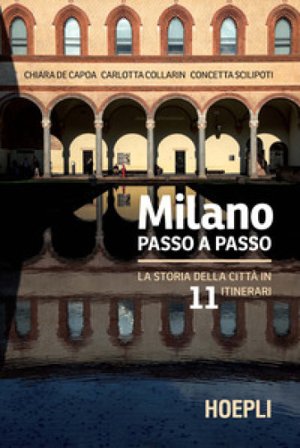 Milano passo a passo. La storia della città in 11 itinerari Chiara De Capoa