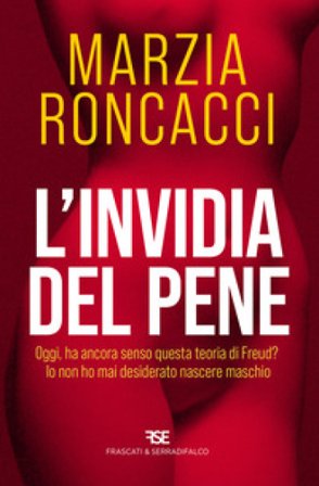 L'invidia del pene. Oggi, ha ancora senso questa teoria di Freud? Io non ho mai desiderato nascere maschio Marzia Roncacci