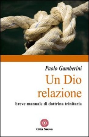 Un Dio relazione. Breve manuale di dottrina trinitaria Paolo Gamberini