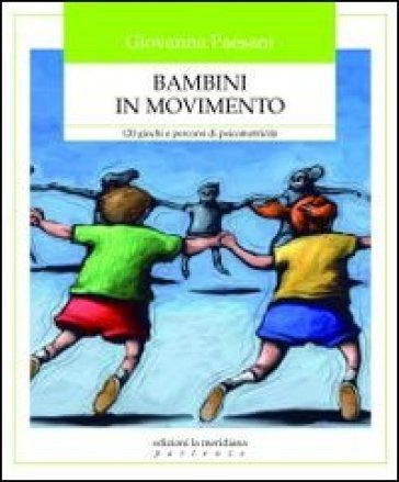 Bambini in movimento. 120 giochi e percorsi di psicomotricità Giovanna Paesani