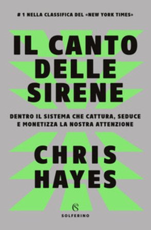 Il canto delle sirene. Dentro il sistema che cattura, seduce e monetizza la nostra attenzione Chris Hayes