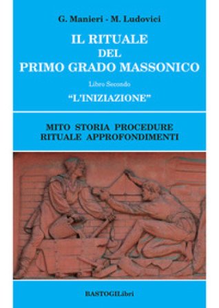 Il rituale del primo grado massonico. Vol. 2: «L' iniziazione». Mito storia procedure rituale approfondimenti Guido Manieri