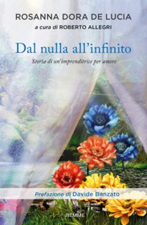 Dal nulla all'infinito. Storia di un'imprenditrice per amore Rosanna Dora De Lucia