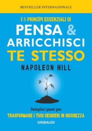 I 5 principi essenziali di Pensa e arricchisci te stesso. Semplici passi per trasformare i tuoi desideri in ricchezza Napoleon Hill