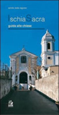 Ischia sacra. Guida alle chiese Achille Della Ragione