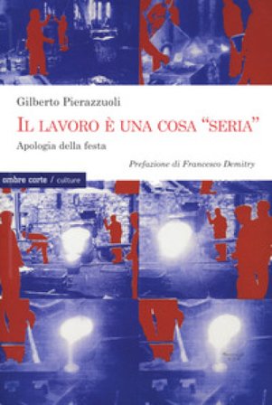 Il lavoro una cosa «seria». Apologia della festa Gilberto Pierazzuoli