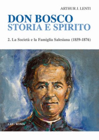 Don Bosco. Storia e spirito. Vol. 2: La società e la famiglia salesiana (1859-1876) Arthur J. Lenti