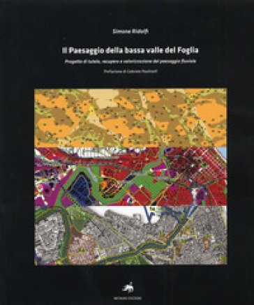 Il paesaggio della bassa valle del Foglia. Progetto di tutela, recupero e valorizzazione del paesaggio fluviale. Con CD-ROM Simone Ridolfi