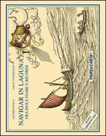 Navigar in laguna. Fra isole, fiabe e ricordi Guido Fuga