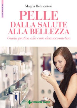 Pelle dalla salute alla bellezza. Guida pratica alla cura dermocosmetica Magda Belmontesi