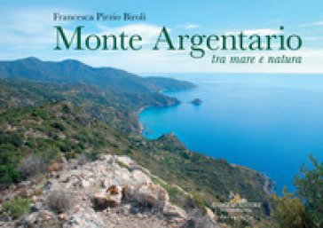 Monte Argentario tra mare e natura. Ediz. a colori Francesca Pirzio Biroli