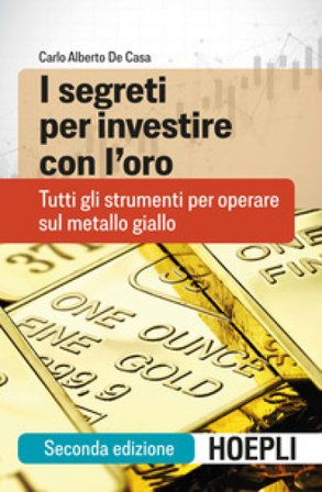 I segreti per investire con l'oro. Tutti gli strumenti per operare sul metallo giallo Carlo Alberto De Casa