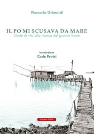 Il Po mi scusava da mare. Tracce di vita alla ricerca del grande fiume Piercarlo Grimaldi