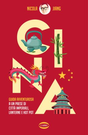 Cina. Guida avventurosa a un Paese di città imperiali, lanterne e hot pot Nicola Jiang