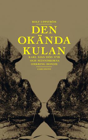Den okända kulan : Karl XII:s död 1718 och människorna omkring honom - Bok av Rolf Uppström - Inbunden