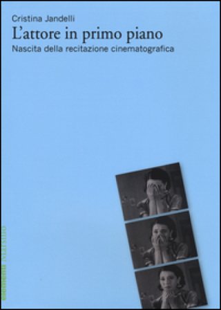 L'attore in primo piano. Nascita della recitazione cinematografica Cristina Jandelli