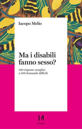 Ma i disabili fanno sesso? 100 risposte semplici a 100 domande difficili Iacopo Melio