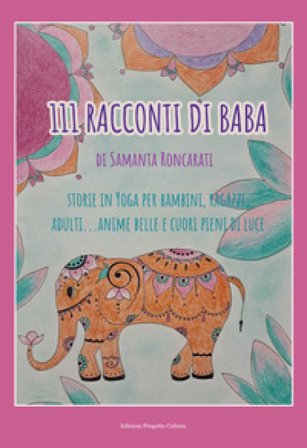 111 racconti di Baba. Storie di yoga per bambini, ragazzi, adulti... anime belle e cuori pieni di luce Samanta Roncarati
