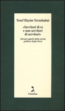 «Servitori di re e non servitori di servitori». Alcuni aspetti della storia politica degli ebrei Yosef Hayim Yerushalmi