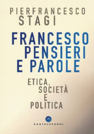 Francesco, pensieri e parole. Etica, società e politica Pierfrancesco Stagi