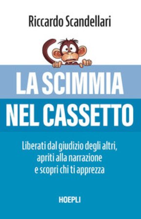 La scimmia nel cassetto. Liberati dal giudizio degli altri, apriti alla narrazione e scopri chi ti apprezza Riccardo Scandellari