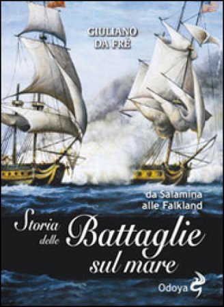 Storia delle battaglie sul mare. Da Salamina alle Falkland Giuliano Da Frè