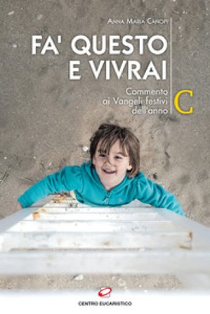 Fa' questo e vivrai. Commento ai Vangeli festivi dell'anno C Anna Maria Cànopi