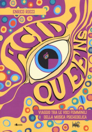 Acid queens. Viaggio tra le voci femminili della musica psichedelica Enrico Rocci