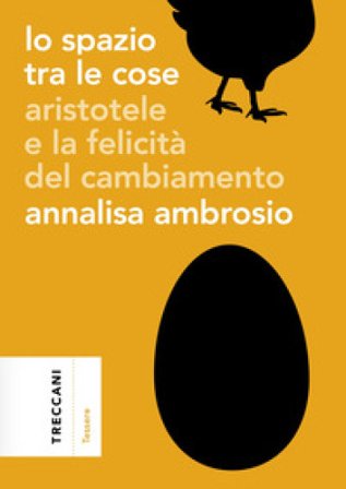 Lo spazio tra le cose. Aristotele e la felicità del cambiamento Annalisa Ambrosio