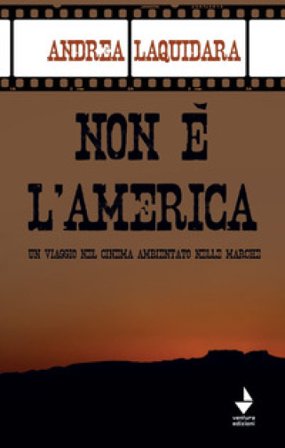 Non è l'America. Un viaggio nel cinema ambientato nelle Marche Andrea Laquidara