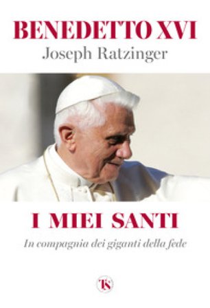 I miei santi. In compagnia dei giganti della fede Benedetto XVI (Papa Joseph Ratzinger)