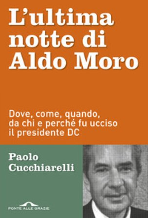 L'ultima notte di Aldo Moro. Dove, come, quando, da chi e perché fu ucciso il presidente DC Paolo Cucchiarelli