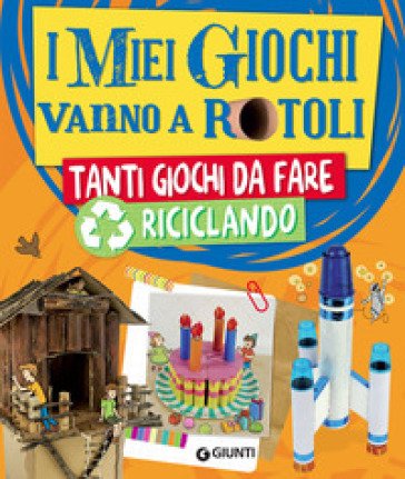 I miei giochi vanno a rotoli. Tanti giochi da fare riciclando Roberta Paolini