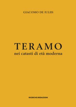 Teramo nei catasti di età moderna. Insediamento rurale, assetto fondiario e gruppi sociali tra XVII e XVIII secolo Giacomo De Iuliis