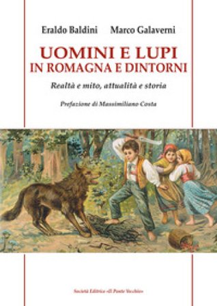 Uomini e lupi in Romagna e dintorni. Realtà e mito, attualità e storia Eraldo Baldini