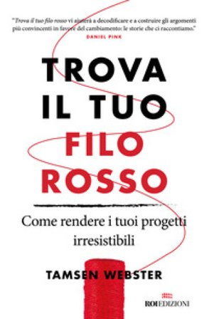 Trova il tuo filo rosso. Come rendere i tuoi progetti irresistibili Tamsen Webster
