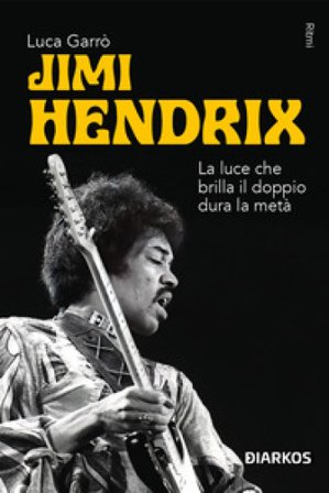 Jimi Hendrix. La luce che brilla il doppio dura la metà Luca Garrò