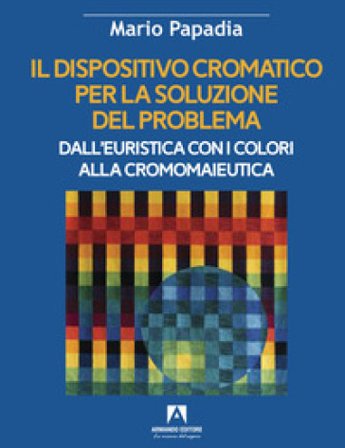 Il dispositivo cromatico per la soluzione del problema. Dall'euristica con i colori alla cromomaieutica Mario Papadia
