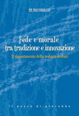 Fede e morale tra tradizione e innovazione. Il rinnovamento della teologia morale Pietro Cognato