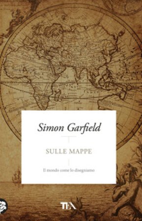 Sulle mappe. Il mondo come lo disegniamo Simon Garfield