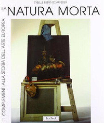 La natura morta. Storia, forme, significati Sybille Ebert-Schifferer
