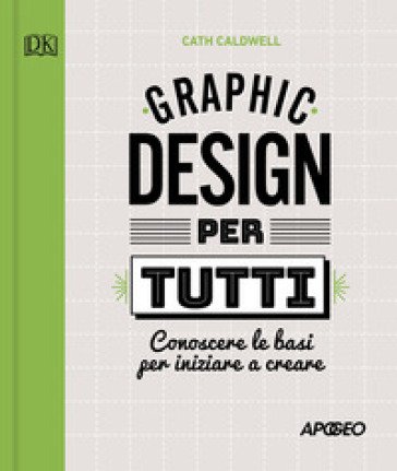 Graphic design per tutti. Conoscere le basi per iniziare a creare Cath Caldwell
