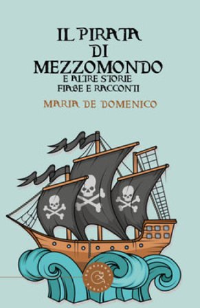 Il pirata di mezzomondo e altre storie, fiabe e racconti Maria De Domenico