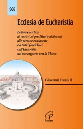 Ecclesia de Eucharistia. Lettera enciclica ai vescovi, ai presbiteri e ai diaconi, alle persone consacrate e a tutti i fedeli laici sull'Eucaristia 