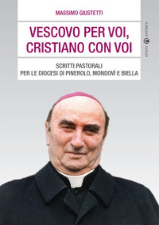 Vescovo per voi, cristiano con voi. Scritti pastorali per le diocesi di Pinerolo, Mondovì e Biella Massimo Giustetti