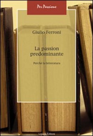 La passion predominante. Perché la letteratura Giulio Ferroni